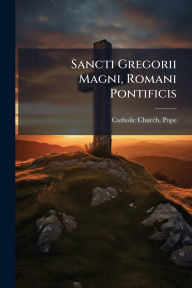 Title: Sancti Gregorii Magni, Romani Pontificis, Author: Catholic Church Pope (590-604 Greg