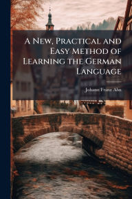 Title: A New, Practical and Easy Method of Learning the German Language, Author: Johann Franz Ahn