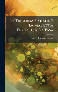 Title: La Trichina Spiralis E La Malattia Prodotta Da Essa, Author: Corrado Tommasi-Crudeli