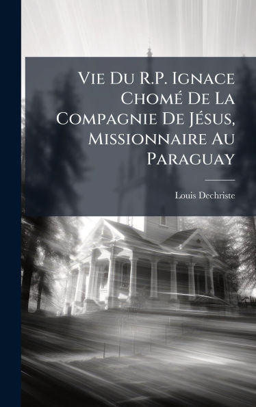 Vie Du R.P. Ignace Chomï¿½(c) De La Compagnie De Jï¿½(c)sus, Missionnaire Au Paraguay
