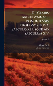 Title: De Claris Archigymnasii Bononiensis Professoribus a Saeculo XI Usque Ad Saeculum Xiv, Author: Mauro Sarti