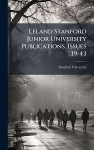 Title: Leland Stanford Junior University Publications, Issues 39-43, Author: Stanford University