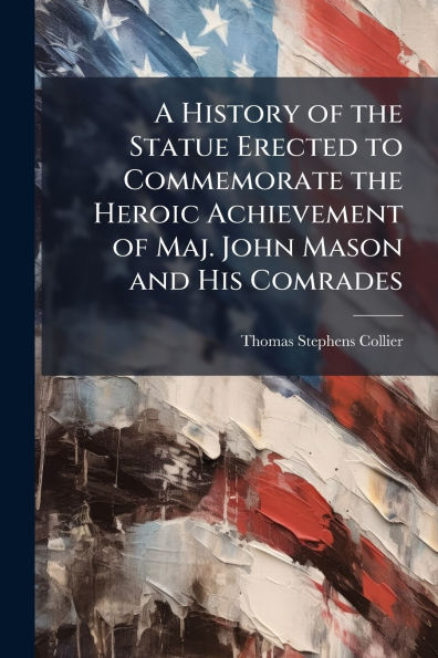 A History of the Statue Erected to Commemorate Heroic Achievement Maj. John Mason and His Comrades