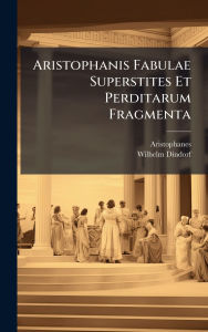 Title: Aristophanis Fabulae Superstites Et Perditarum Fragmenta, Author: Aristophanes
