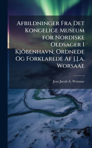 Title: Afbildninger Fra Det Kongelige Museum for Nordiske Oldsager I Kjï¿½benhavn, Ordnede Og Forklarede Af J.J.a. Worsaae, Author: Jens Jacob a Worsaae