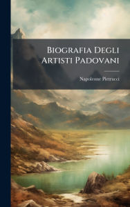 Title: Biografia Degli Artisti Padovani, Author: Napoleone Pietrucci