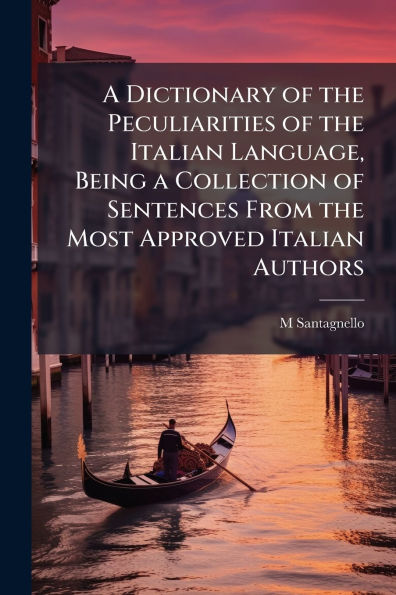a Dictionary of the Peculiarities Italian Language, Being Collection Sentences From Most Approved Authors