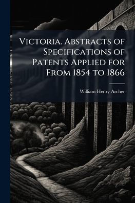 Victoria. Abstracts of Specifications Patents Applied for From 1854 to 1866