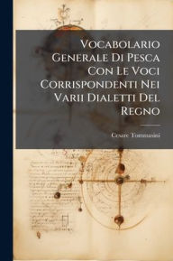 Title: Vocabolario Generale Di Pesca Con Le Voci Corrispondenti Nei Varii Dialetti Del Regno, Author: Cesare Tommasini