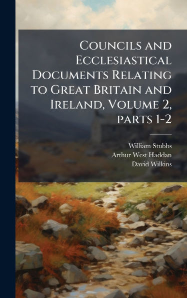 Councils and Ecclesiastical Documents Relating to Great Britain and Ireland, Volume 2, parts 1-2