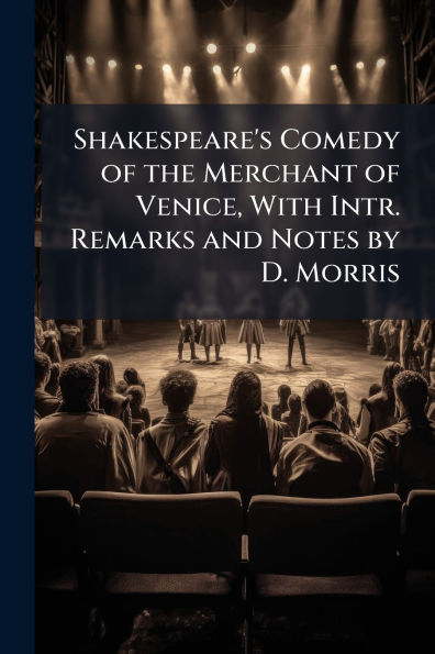Shakespeare's Comedy of the Merchant Venice, With Intr. Remarks and Notes by D. Morris