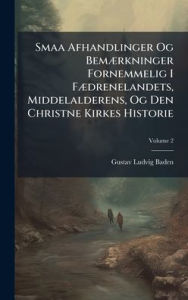 Title: Smaa Afhandlinger Og Bemï¿½]rkninger Fornemmelig I Fï¿½]drenelandets, Middelalderens, Og Den Christne Kirkes Historie, Author: Gustav Ludvig Baden
