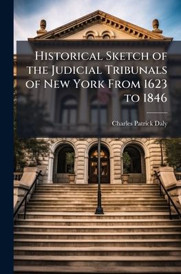 Historical Sketch of the Judicial Tribunals New York From 1623 to 1846