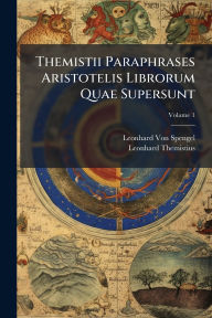 Title: Themistii Paraphrases Aristotelis Librorum Quae Supersunt, Author: Leonhard Von Spengel