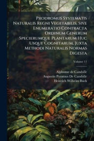 Title: Prodromus Systematis Naturalis Regni Vegetabilis, Sive Enumeratio Contracta Ordinum Generum Specierumque Plantarum Huc Usque Cognitarum, Juxta Methodi Naturalis Normas Digesta, Author: Alphonse De Candolle