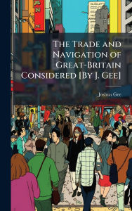 Title: The Trade and Navigation of Great-Britain Considered [By J. Gee], Author: Joshua Gee