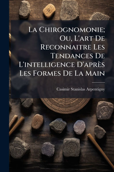 La Chirognomonie; Ou, L'art De Reconnaitre Les Tendances L'intelligence D'aprï¿½s Formes Main