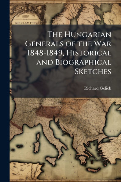 the Hungarian Generals of War 1848-1849, Historical and Biographical Sketches