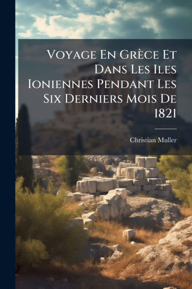 Voyage En Grï¿½ce Et Dans Les Iles Ioniennes Pendant Six Derniers Mois De 1821