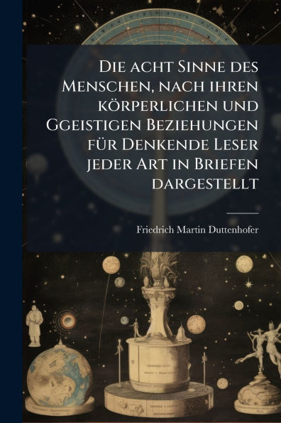 Die acht Sinne des Menschen, nach ihren kï¿½rperlichen und Ggeistigen Beziehungen fï¿½1/4r Denkende Leser jeder Art Briefen dargestellt