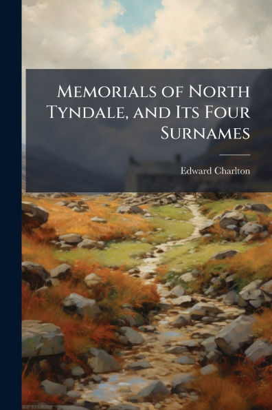 Memorials of North Tyndale, and Its Four Surnames