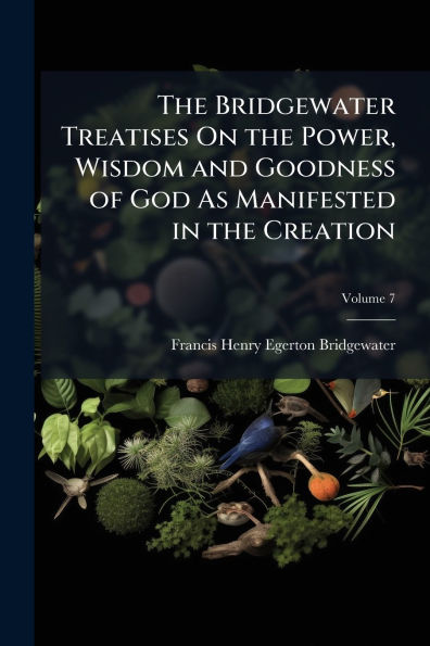 the Bridgewater Treatises On Power, Wisdom and Goodness of God As Manifested Creation
