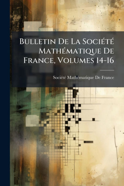 Bulletin De La Sociï¿½(c)tï¿½(c) Mathï¿½(c)matique France, Volumes 14-16
