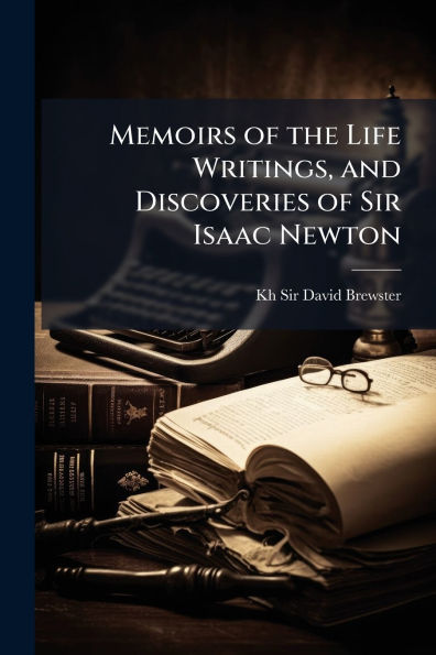 Memoirs of the Life Writings, and Discoveries Sir Isaac Newton