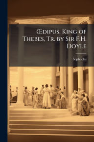 Title: ï¿½'dipus, King of Thebes, Tr. by Sir F.H. Doyle, Author: Sophocles