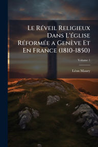 Title: Le Rï¿½(c)veil Religieux Dans L'ï¿½(c)glise Rï¿½(c)formï¿½(c)e a Genï¿½ve Et En France (1810-1850), Author: Lï(c)on Maury