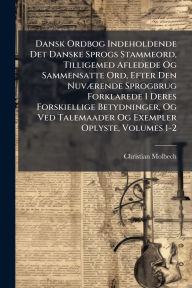 Title: Dansk Ordbog Indeholdende Det Danske Sprogs Stammeord, Tilligemed Afledede Og Sammensatte Ord, Efter Den Nuvï¿½]rende Sprogbrug Forklarede I Deres Forskiellige Betydninger, Og Ved Talemaader Og Exempler Oplyste, Volumes 1-2, Author: Christian Molbech