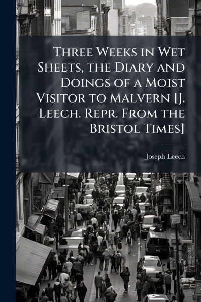Three Weeks Wet Sheets, the Diary and Doings of a Moist Visitor to Malvern [J. Leech. Repr. From Bristol Times]