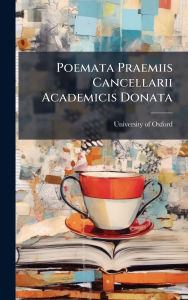 Title: Poemata Praemiis Cancellarii Academicis Donata, Author: University of Oxford