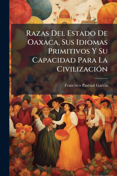Razas Del Estado De Oaxaca, Sus Idiomas Primitivos Y Su Capacidad Para La Civilizaciï¿½3n