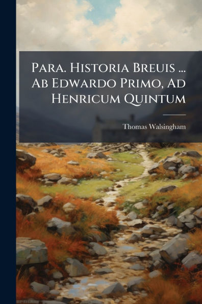 Para. Historia Breuis ... Ab Edwardo Primo, Ad Henricum Quintum