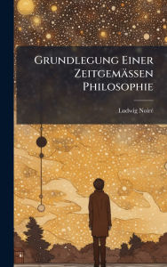 Title: Grundlegung Einer Zeitgemï¿½ssen Philosophie, Author: Ludwig Noirï(c)