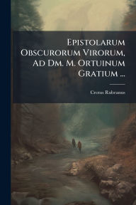 Title: Epistolarum Obscurorum Virorum, Ad Dm. M. Ortuinum Gratium ..., Author: Crotus Rubeanus