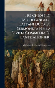Title: Tre Chiose Di Michelangelo Caetani Duca Di Sermoneta Nella Divina Commedia Di Dante Alighieri, Author: Michelangelo Caetani Sermoneta Duc
