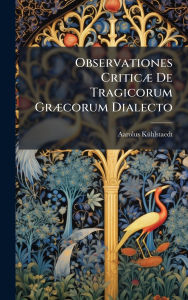 Title: Observationes Criticï¿½] De Tragicorum Grï¿½]corum Dialecto, Author: Aarolus Kï1/4hlstaedt