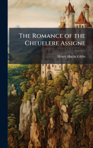 Title: The Romance of the Cheuelere Assigne, Author: Henry Hucks Gibbs