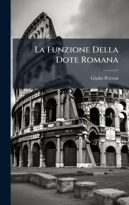 Title: La Funzione Della Dote Romana, Author: Giulio Petroni