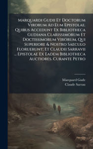 Title: Marquardi Gudii Et Doctorum Virorum Ad Eum Epistolae. Quibus Accedunt Ex Bibliotheca Gudiana Clarissimorum Et Doctissimorum Virorum, Qui Superiore & Nostro Saeculo Floruerunt; Et Claudii Sarravii ... Epistolae Ex Eadem Bibliotheca Auctiores. Curante Petro, Author: Marquard Gude