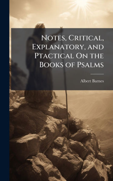 Notes, Critical, Explanatory, and Ptactical On the Books of Psalms