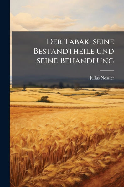 Der Tabak, seine Bestandtheile und Behandlung