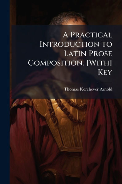 A Practical Introduction to Latin Prose Composition. [With] Key