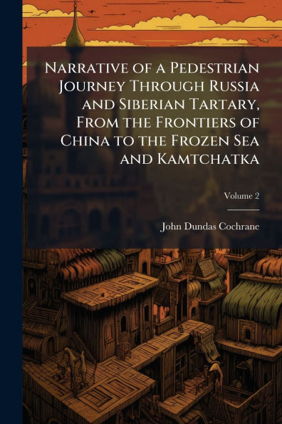 Narrative of a Pedestrian Journey Through Russia and Siberian Tartary, From the Frontiers China to Frozen Sea Kamtchatka