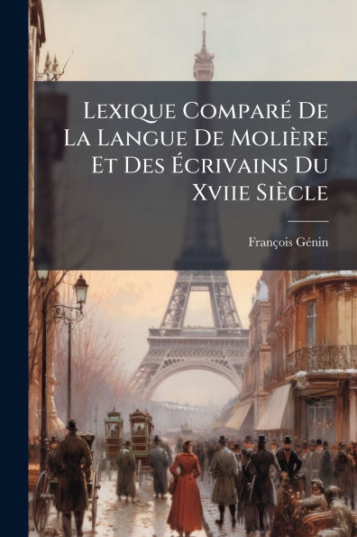 Lexique Comparï¿½(c) De La Langue Moliï¿½re Et Des ï¿½crivains Du Xviie Siï¿½cle
