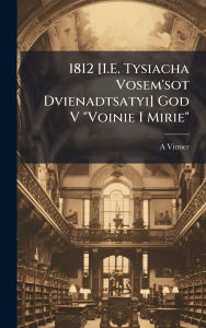 Title: 1812 [I.E. Tysiacha Vosem'sot Dvienadtsatyi] God V Voinie I Mirie, Author: A Vitmer