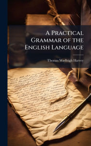 Title: A Practical Grammar of the English Language, Author: Thomas Wadleigh Harvey
