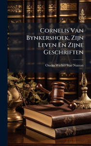Title: Cornelis Van Bynkershoek, Zijn Leven En Zijne Geschriften, Author: Oncko Wicher Star Numan